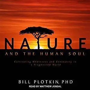 Nature and the Human Soul: Cultivating Wholeness and Community in a Fragmented World [Audiobook]