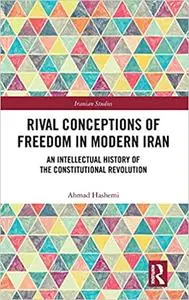 Rival Conceptions of Freedom in Modern Iran: An Intellectual History of the Constitutional Revolution