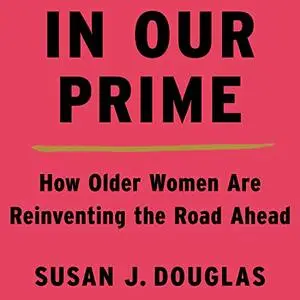 In Our Prime: How Older Women Are Reinventing the Road Ahead [Audiobook]