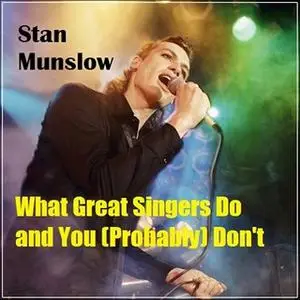 «What Great Singers Do and You (Probably) Don't» by Stan Munslow