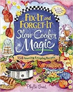 Fix-It and Forget-It Slow Cooker Magic: 550 Amazing Everyday Recipes