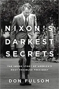 Nixon's Darkest Secrets: The Inside Story of America's Most Troubled President