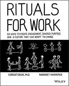 Rituals for Work 50 Ways to Create Engagement, Shared Purpose, and a Culture that Can Adapt to Ch...