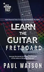 Learning And Memorizing The Notes On The Guitar Fretboard Fast (Focus On How To Play The Guitar)