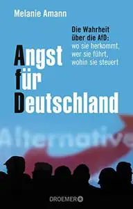 Angst für Deutschland: Die Wahrheit über die AfD: wo sie herkommt, wer sie führt, wohin sie steuert