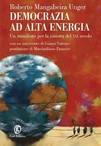Roberto Mangabeira Unger - Democrazia ad alta energia: Un manifesto per la sinistra del XXI secolo