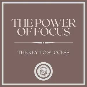 «The Power of Focus: The Key to Success» by LIBROTEKA