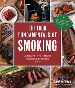 The Four Fundamentals of Smoking: Pit Master Secrets to Making Incredible BBQ at Home