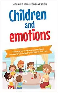 Children and Emotions: Manage to Know and Control your Emotions with short Exercises to Feel Calm