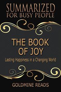 «The Book of Joy – Summarized for Busy People: Lasting Happiness In a Changing World» by Goldmine Reads