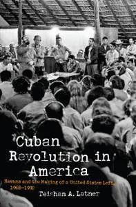 Cuban Revolution in America: Havana and the Making of a United States Left, 1968–1992