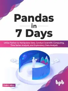 Pandas in 7 Days: Utilize Python to Manipulate Data, Conduct Scientific Computing, Time Series Analysis, and Exploratory Data A