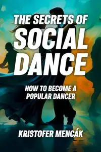 The Secrets of Social Dance: How to Become a Popular Dancer