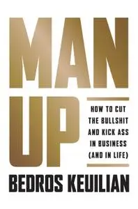 Man Up: How to Cut the Bullshit and Kick Ass in Business