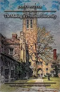 The Making of Princeton University: From Woodrow Wilson to the Present