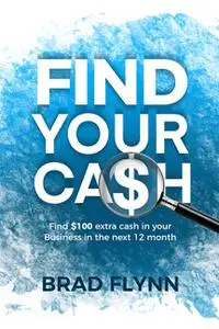 Find Your Cash: How to find $100k extra cash in your business in the next 12 months