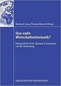 Quo vadis Wirtschaftsinformatik?: Festschrift für Prof. Gerhard F. Knolmayer zum 60. Geburtstag