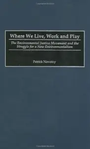 Where We Live, Work and Play: The Environmental Justice Movement and the Struggle for a New Environmentalism