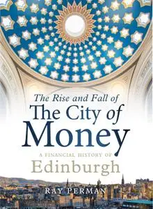 The Rise and Fall of the City of Money: A Financial History of Edinburgh