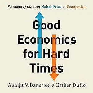 Good Economics for Hard Times: Better Answers to Our Biggest Problems [Audiobook]