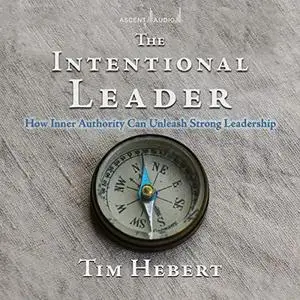 The Intentional Leader: How Inner Authority Can Unleash Strong Leadership [Audiobook] (Repost)