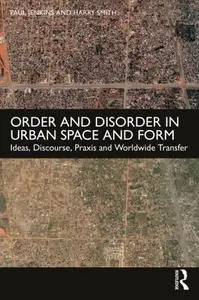 Order and Disorder in Urban Space and Form : Ideas, Discourse, Praxis and Worldwide Transfer