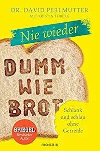 Nie wieder - Dumm wie Brot: Schlank und schlau ohne Getreide