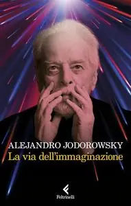 Alejandro Jodorowsky - La via dell’immaginazione. Dalla psicomagia alla psicotrance