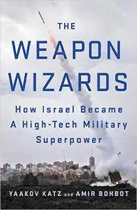 The Weapon Wizards: How Israel Became a High-Tech Military Superpower