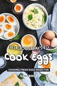 Delicious Ways to Cook Eggs: Cooking Fresh Eggs Made Fun