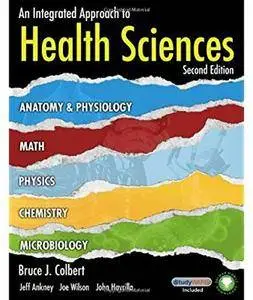An Integrated Approach to Health Sciences: Anatomy & Physiology, Math, Physics, Chemistry, Microbiology (2nd edition) [Repost]