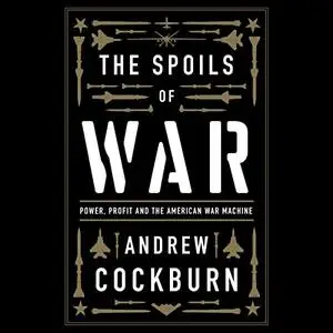 The Spoils of War: Power, Profit and the American War Machine [Audiobook]