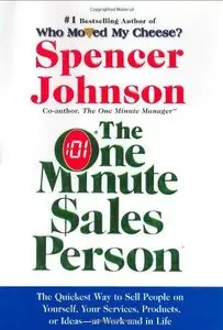 The One Minute Sales Person: The Quickest Way to Sell People on Yourself, Your Services, Products, or Ideas-At Work and in Life