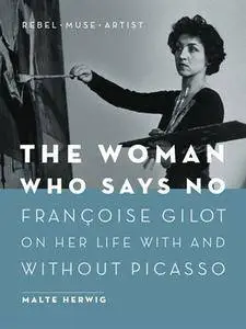The Woman Who Says No: Françoise Gilot on Her Life With and Without Picasso--Rebel, Muse, Artist