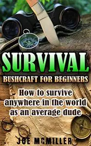 Survival: Bushcraft for Beginners: How To Survive Anywhere In The World As An Average Dude