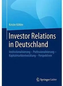 Investor Relations in Deutschland: Institutionalisierung - Professionalisierung - Kapitalmarktentwicklung - Perspektiven