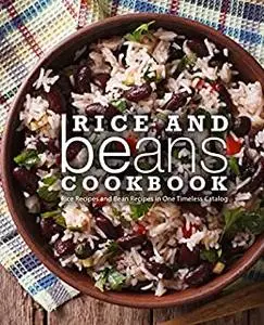 Rice and Beans Cookbook: Rice Recipes and Bean Recipes in One Timeless Catalog