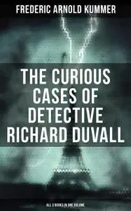 «The Curious Cases of Detective Richard Duvall (All 3 Books in One Volume)» by Frederic Arnold Kummer