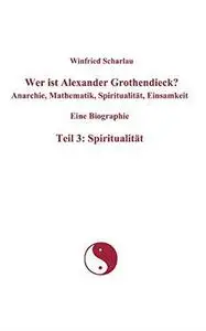 Wer ist Alexander Grothendieck? Anarchie, Mathematik, Spiritualität, Einsamkeit. Eine Biographie. Teil 3: Spiritualität