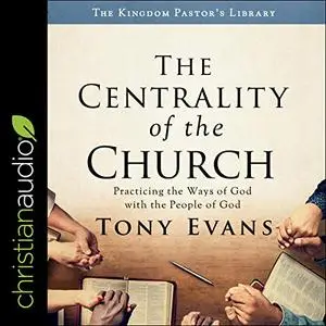 The Centrality of the Church: Practicing the Ways of God with the People of God [Audiobook]