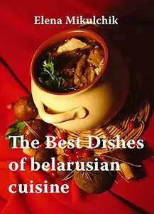 «The Best Dishes of belarusian cuisine» by Elena Mikulchyk