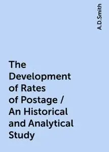«The Development of Rates of Postage / An Historical and Analytical Study» by A.D.Smith