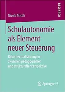 Schulautonomie als Element neuer Steuerung: Rekontextualisierungen zwischen pädagogischer und struktureller Perspektive