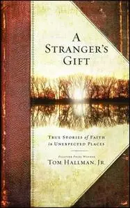 «A Stranger's Gift: True Stories of Faith in Unexpected Places» by Tom Hallman