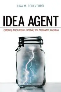 Idea Agent: Leadership that Liberates Creativity and Accelerates Innovation