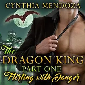 «Dragon King Part One, The: Flirting with Danger» by Cynthia Mendoza