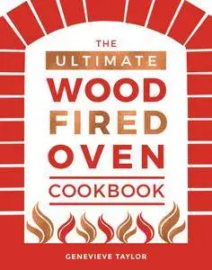 The Ultimate Wood-Fired Oven Cookbook: Recipes, Tips And Tricks That Make The Most Of Your Outdoor Oven