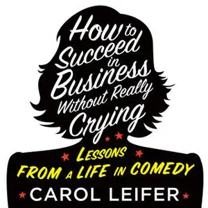 «How to Succeed in Business Without Really Crying» by Carol Leifer