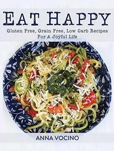 Eat Happy: Gluten Free, Grain Free, Low Carb Recipes Made from Real Foods For A Joyful Life (repost)