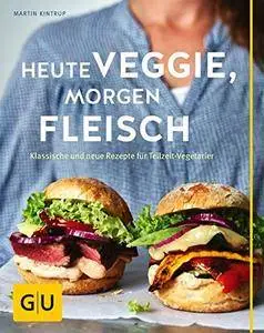 Heute veggie, morgen Fleisch: Klassische und neue Rezepte für Teilzeit-Vegetarier